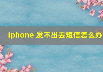 iphone 发不出去短信怎么办